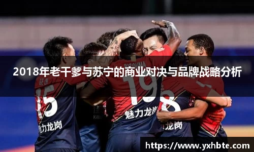 2018年老干爹与苏宁的商业对决与品牌战略分析