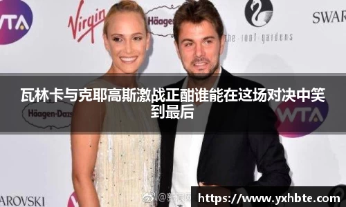 瓦林卡与克耶高斯激战正酣谁能在这场对决中笑到最后